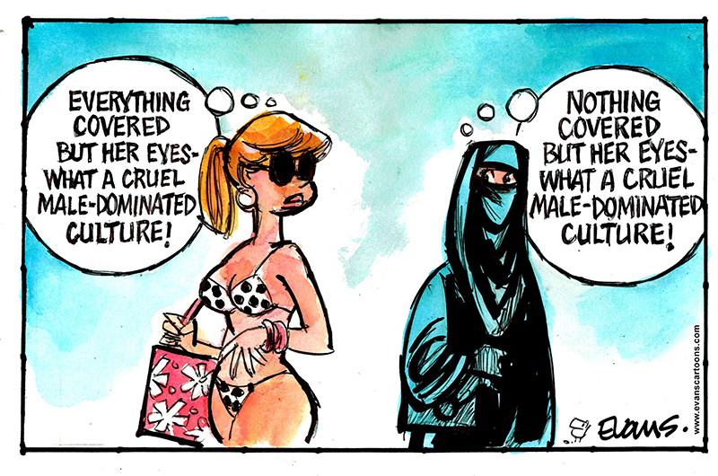 This is a cartoon-style drawing of two women walking in opposite directions. One woman is wearing a bikini and carrying a beach bag; she is wearing high heels, jewellery and sunglasses. The other woman is wearing a black burqa covering all of her body except for her eyes. Each woman looks back at the other, and each has a ‘bubble’ telling us what they are thinking. The woman in the bikini is thinking: ‘Everything covered but her eyes. What a cruel male-dominated culture!’. The woman in the burqa is thinking: ‘Nothing covered but her eyes. What a cruel male-dominated culture!’