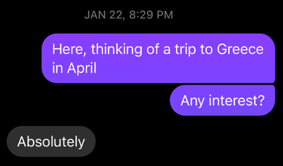 Black background text, purple speech bubble saying thinking of trip to greece. Asks if any interest. Answer is absolutely