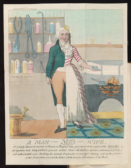 This is a coloured drawing of a person. On the left side, a man is depicted in appropriate male clothing for the period: a jacket and breeches. Behind him there is a cabinet with medicines and surgical instruments. The setting is a professional environment. The right-hand side of the figure wears female clothing for the period: a dress and lace cap. This female half stands before a grate with a fire. This side of the image is set in a home, with a patterned carpet and two bottles of medicine on a single shelf. Beneath the image is the wording: ‘A man-mid-wife.’