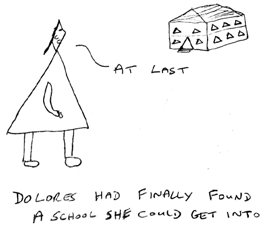 Cartoon of a triangular person looking at a school with triangular windows and doorway. ‘At last’. ‘Dolores had finally found a school she could get into.’