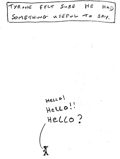 Cartoon image of a person shouting ‘Hello! Hello!! Hello?’ Above, the text: Tyrone felt sure he had something useful to say.