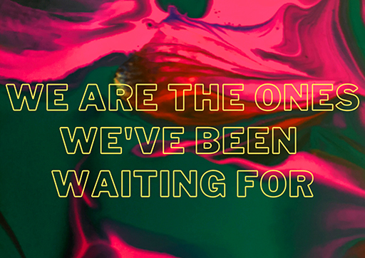 A colourful image with the words‘We are the ones we’ve been waiting for’.