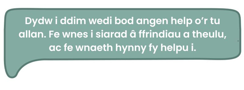 Dyma’r dyfyniad: 'Dydw i ddim wedi bod angen help o’r tu allan. Fe wnes i siarad â ffrindiau a theulu, ac fe wnaeth hynny fy helpu i."
