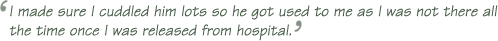 ‘I made sure I cuddled him lots so he got used to me as I was not there all the time once I was released from hospital.’