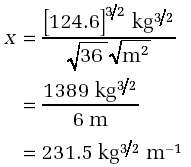 x = [124.6]3/2Kg3/2/( 36m2) = 1389kg3/26m = 231.5kg3/2m-1