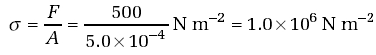 = F/A = 500/(5.0 x 10-4)Nm-2= 1.0 x 106Nm-2