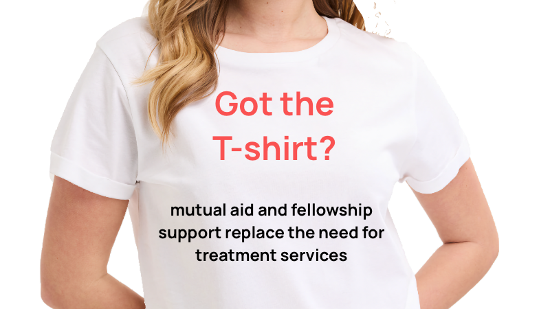 T-shirt with Motion: 'mutual aid and fellowship support replace the need for treatment services'