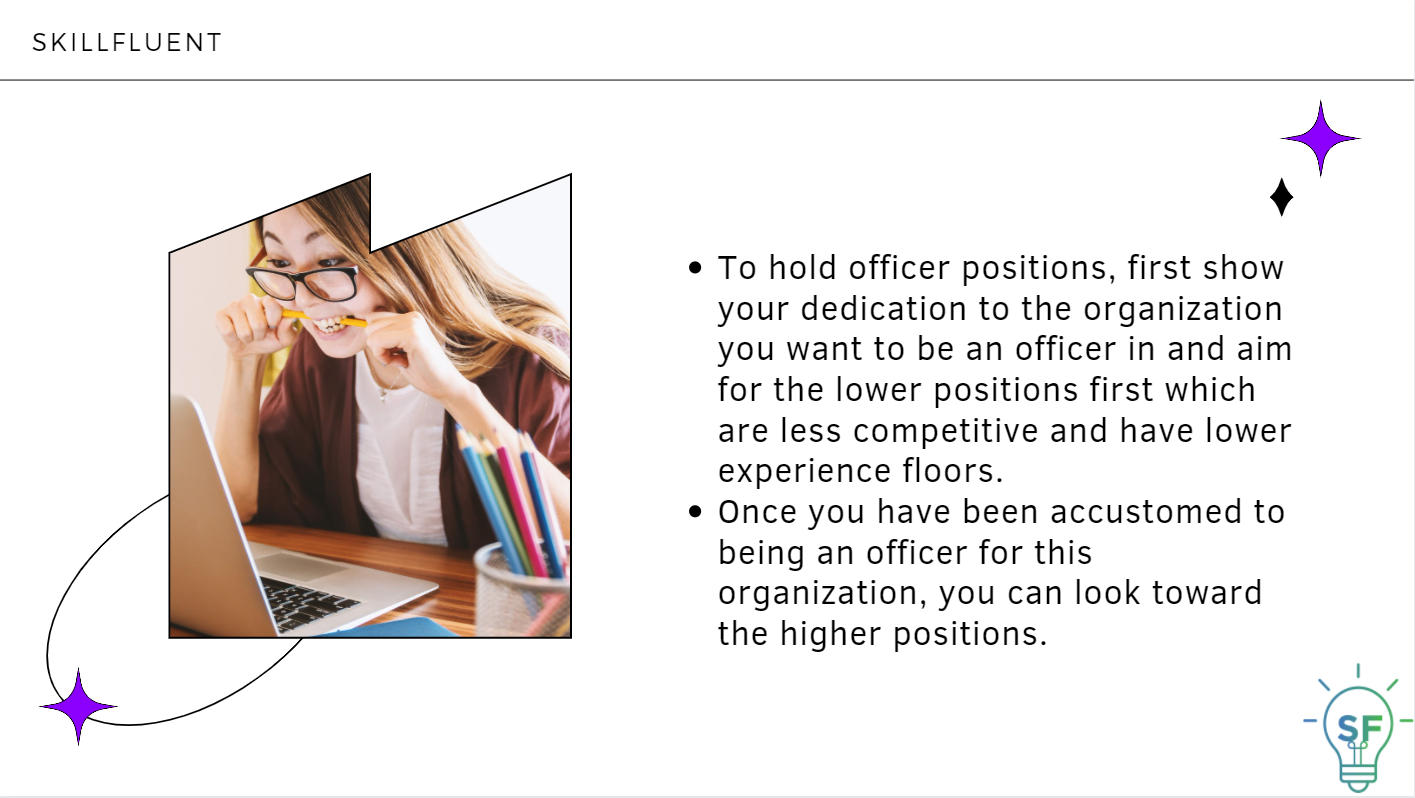 To hold officer positions, first show your dedication to the organization you want to be an officer in and aim for the lower positions first which are less competitive and have lower experience floors.  Once you have been accustomed to being an officer for this organization, you can look toward the higher positions.