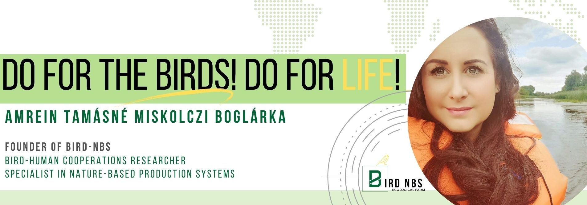Do for the Birds! Do for Life! Amrein Tamásné Miskolczi Boglárka, Founder of Bird-NBS, Bird-Human Cooperation researcher
