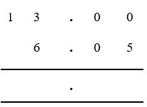 13.00 written over 6.05 with decimals points in same column position ready for subtraction