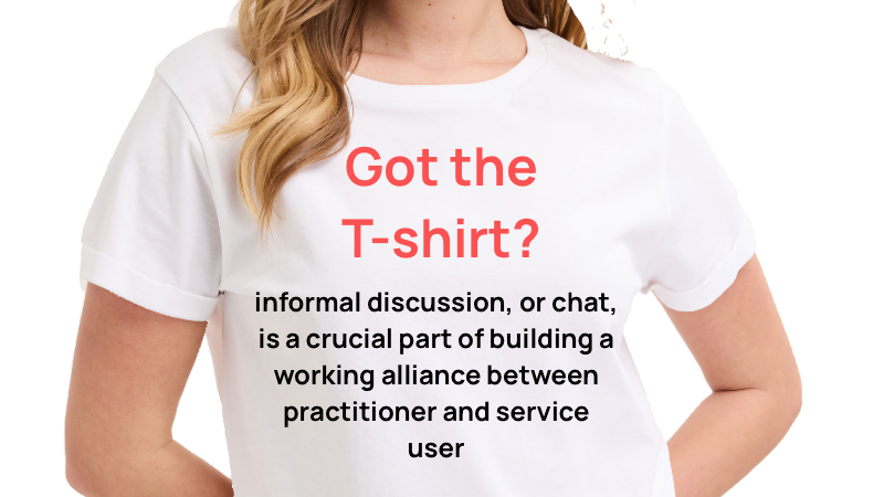 t-shirt Motion: 'informal discussion, or chat, is a crucial part of building a working alliance between practitioner and service user'